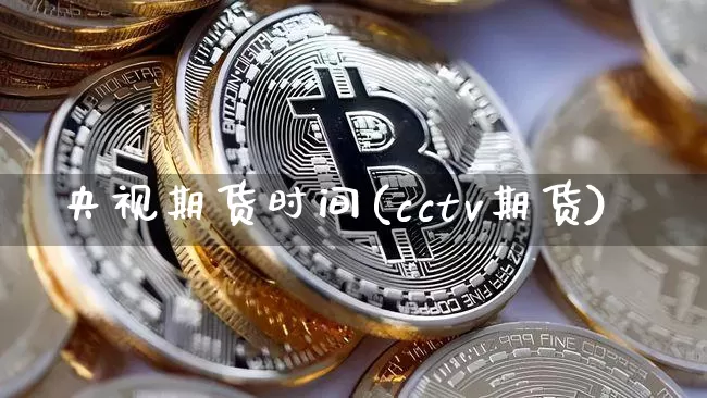 央视期货时间(cctv期货)_https://www.czytfl.com_期货_第1张