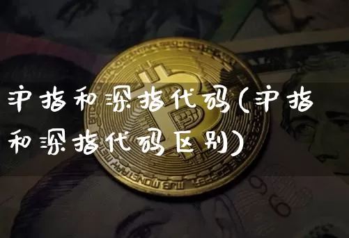 沪指和深指代码(沪指和深指代码区别)_https://www.czytfl.com_期货行情_第1张