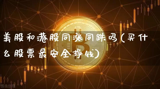美股和港股同涨同跌吗(买什么股票最安全挣钱)_https://www.czytfl.com_期货_第1张