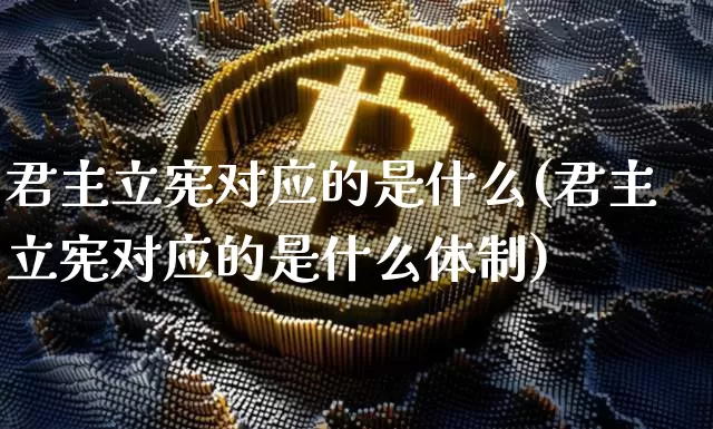 君主立宪对应的是什么(君主立宪对应的是什么体制)_https://www.czytfl.com_期货_第1张