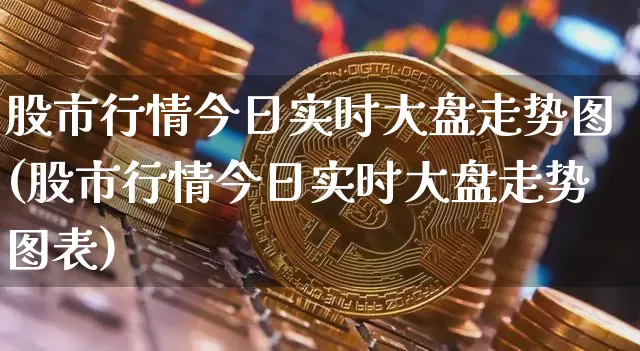 股市行情今日实时大盘走势图(股市行情今日实时大盘走势图表)_https://www.czytfl.com_期货走势_第1张