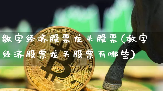 数字经济股票龙头股票(数字经济股票龙头股票有哪些)_https://www.czytfl.com_期货走势_第1张