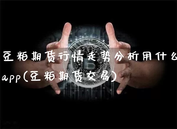 豆粕期货行情走势分析用什么app(豆粕期货交易)_https://www.czytfl.com_期货_第1张
