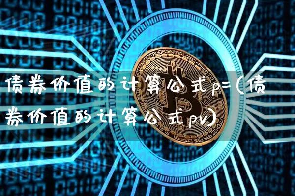 债券价值的计算公式p=(债券价值的计算公式pv)_https://www.czytfl.com_期货价格_第1张