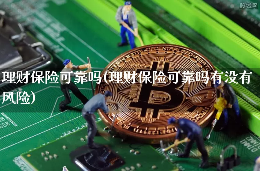 理财保险可靠吗(理财保险可靠吗有没有风险)_https://www.czytfl.com_期货_第1张