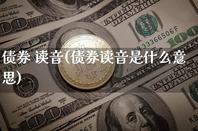 债券 读音(债券读音是什么意思)_https://www.czytfl.com_期货行情_第1张