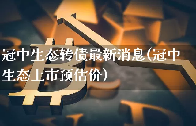 冠中生态转债最新消息(冠中生态上市预估价)_https://www.czytfl.com_期货价格_第1张