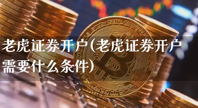 老虎证券开户(老虎证券开户需要什么条件)_https://www.czytfl.com_期货_第1张