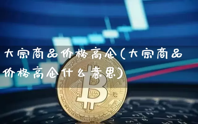 大宗商品价格高企(大宗商品价格高企什么意思)_https://www.czytfl.com_期货价格_第1张