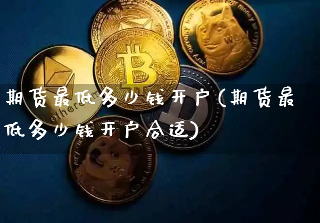 期货最低多少钱开户(期货最低多少钱开户合适)_https://www.czytfl.com_期货行情_第1张