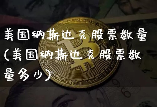 美国纳斯达克股票数量(美国纳斯达克股票数量多少)_https://www.czytfl.com_期货走势_第1张