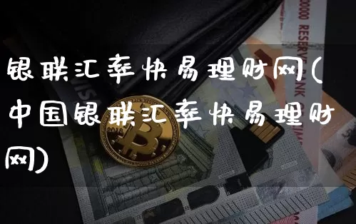 银联汇率快易理财网(中国银联汇率快易理财网)_https://www.czytfl.com_期货_第1张