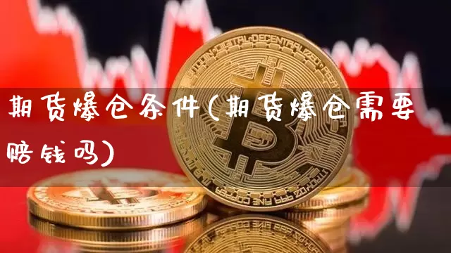 期货爆仓条件(期货爆仓需要赔钱吗)_https://www.czytfl.com_期货行情_第1张