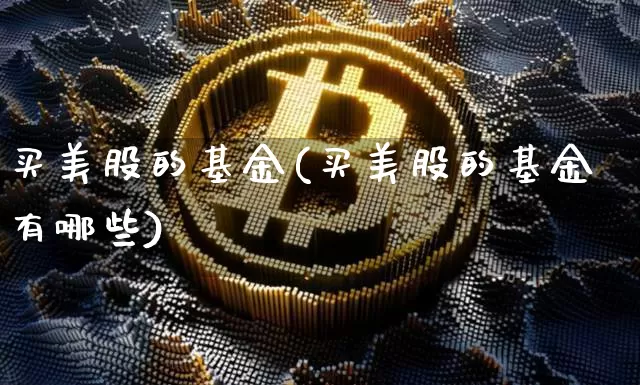 买美股的基金(买美股的基金有哪些)_https://www.czytfl.com_期货走势_第1张