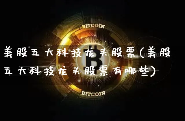 美股五大科技龙头股票(美股五大科技龙头股票有哪些)_https://www.czytfl.com_期货行情_第1张