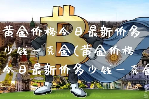 黄金价格今日最新价多少钱一克金(黄金价格今日最新价多少钱一克金条)_https://www.czytfl.com_期货行情_第1张