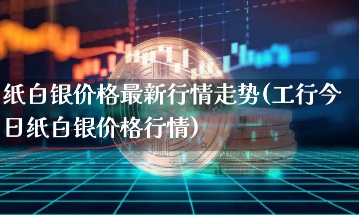 纸白银价格最新行情走势(工行今日纸白银价格行情)_https://www.czytfl.com_期货_第1张