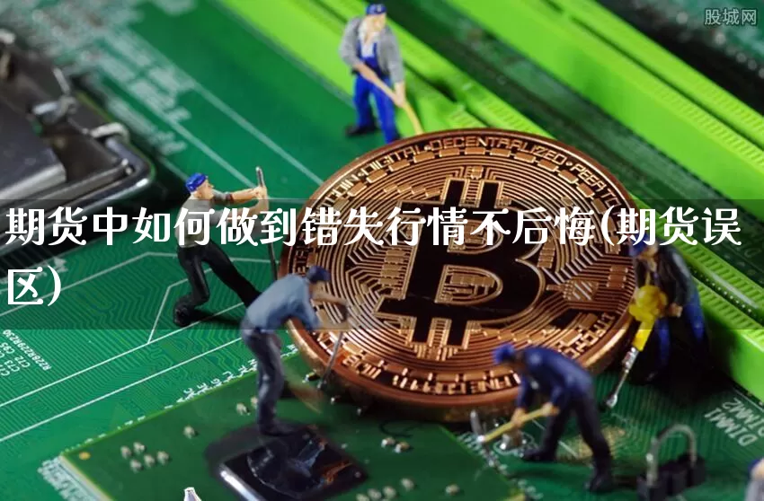 期货中如何做到错失行情不后悔(期货误区)_https://www.czytfl.com_期货_第1张
