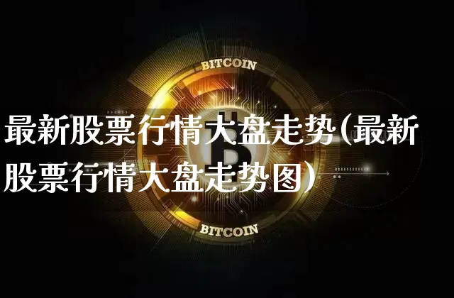 最新股票行情大盘走势(最新股票行情大盘走势图)_https://www.czytfl.com_期货行情_第1张