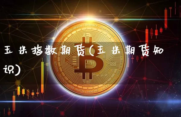 玉米指数期货(玉米期货知识)_https://www.czytfl.com_期货价格_第1张