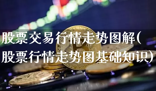 股票交易行情走势图解(股票行情走势图基础知识)_https://www.czytfl.com_期货价格_第1张