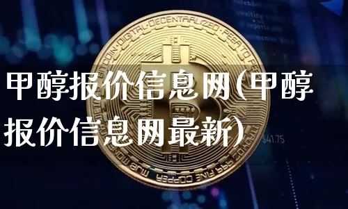 甲醇报价信息网(甲醇报价信息网最新)_https://www.czytfl.com_期货价格_第1张