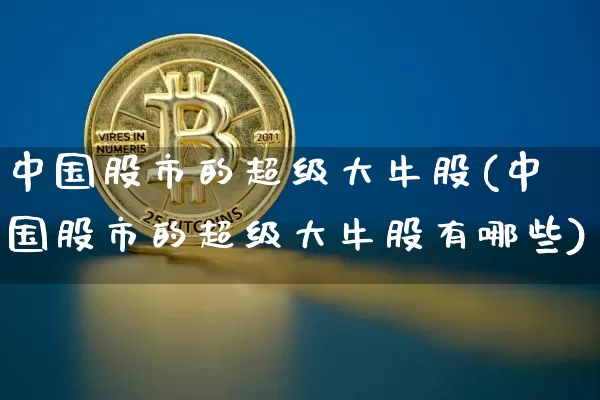 中国股市的超级大牛股(中国股市的超级大牛股有哪些)_https://www.czytfl.com_期货价格_第1张