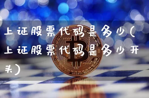 上证股票代码是多少(上证股票代码是多少开头)_https://www.czytfl.com_期货行情_第1张