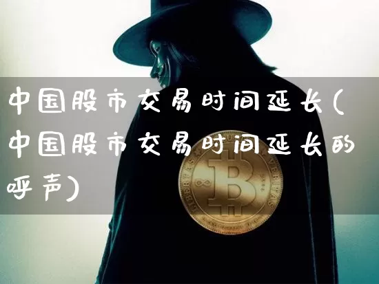 中国股市交易时间延长(中国股市交易时间延长的呼声)_https://www.czytfl.com_期货_第1张