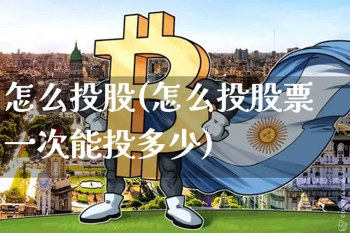 怎么投股(怎么投股票一次能投多少)_https://www.czytfl.com_期货走势_第1张