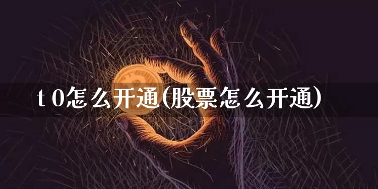 t 0怎么开通(股票怎么开通)_https://www.czytfl.com_期货行情_第1张