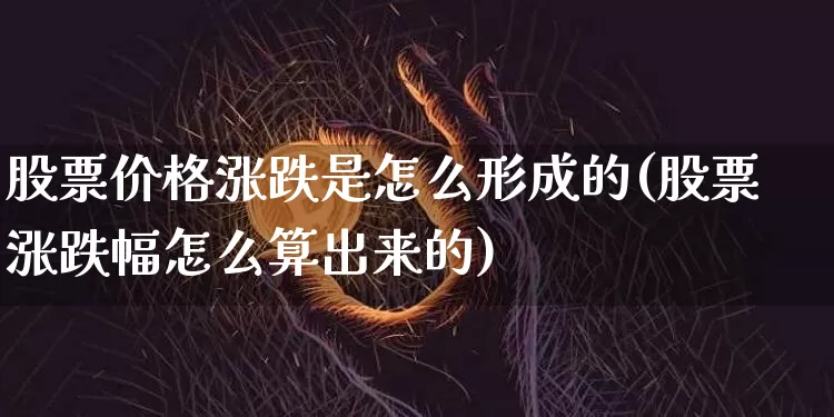 股票价格涨跌是怎么形成的(股票涨跌幅怎么算出来的)_https://www.czytfl.com_期货行情_第1张