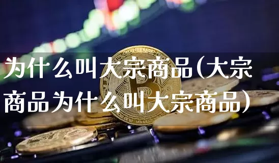 为什么叫大宗商品(大宗商品为什么叫大宗商品)_https://www.czytfl.com_期货价格_第1张