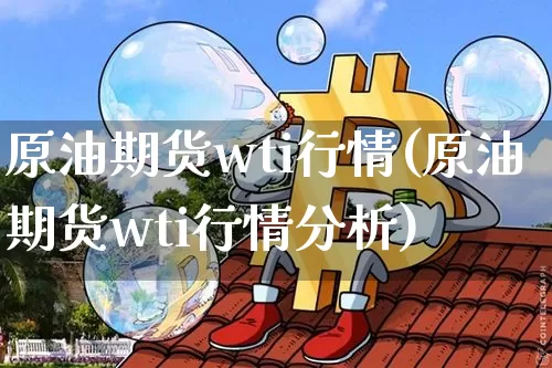 原油期货wti行情(原油期货wti行情分析)_https://www.czytfl.com_期货行情_第1张