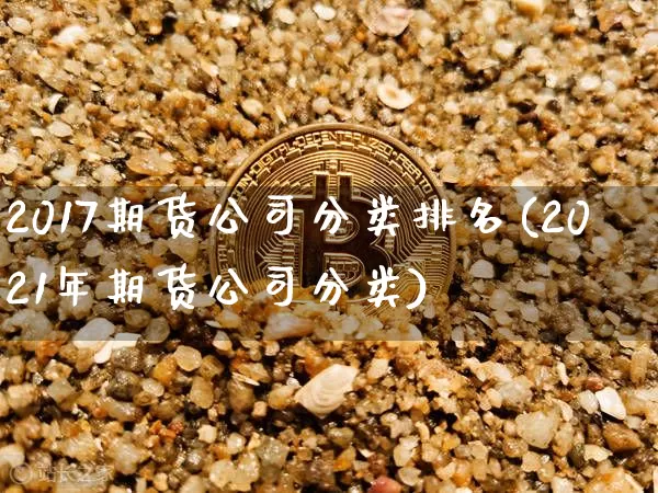 2017期货公司分类排名(2021年期货公司分类)_https://www.czytfl.com_期货交易_第1张