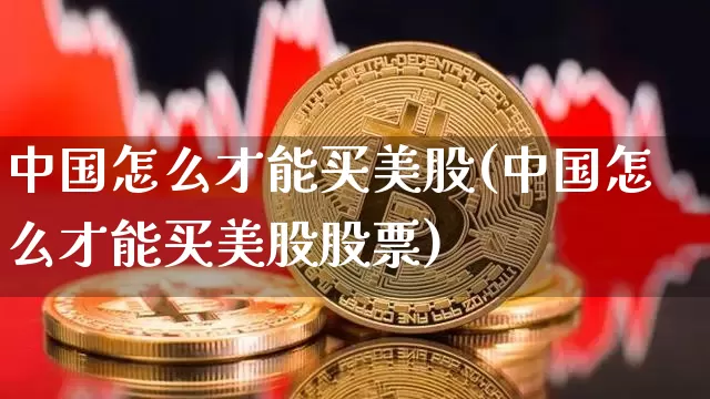 中国怎么才能买美股(中国怎么才能买美股股票)_https://www.czytfl.com_期货行情_第1张