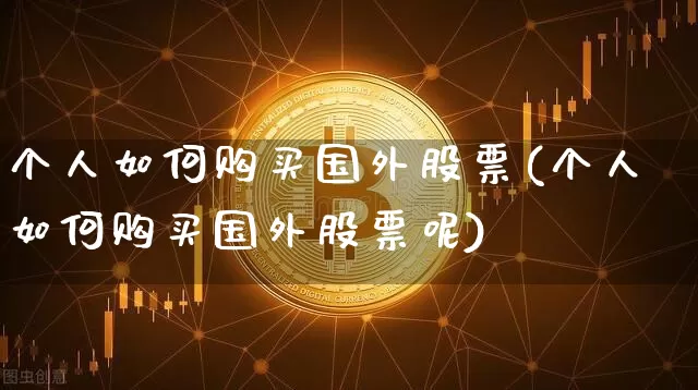 个人如何购买国外股票(个人如何购买国外股票呢)_https://www.czytfl.com_期货_第1张