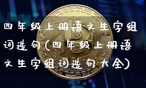 四年级上册语文生字组词造句(四年级上册语文生字组词造句大全)_https://www.czytfl.com_期货走势_第1张