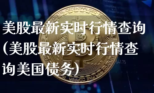 美股最新实时行情查询(美股最新实时行情查询美国债务)_https://www.czytfl.com_期货_第1张
