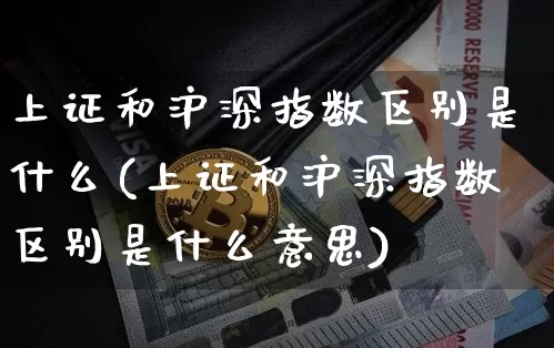 上证和沪深指数区别是什么(上证和沪深指数区别是什么意思)_https://www.czytfl.com_期货走势_第1张
