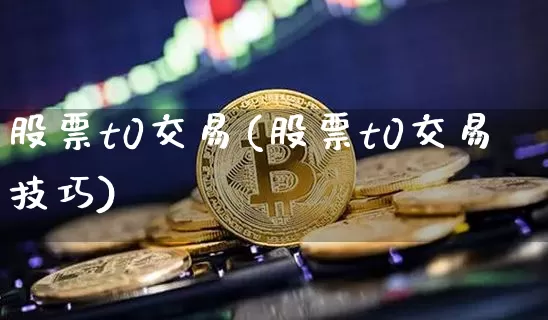 股票t0交易(股票t0交易技巧)_https://www.czytfl.com_期货行情_第1张