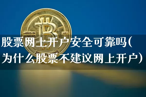 股票网上开户安全可靠吗(为什么股票不建议网上开户)_https://www.czytfl.com_期货走势_第1张