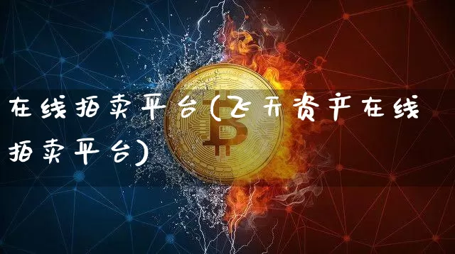 在线拍卖平台(飞天资产在线拍卖平台)_https://www.czytfl.com_期货走势_第1张