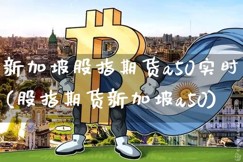 新加坡股指期货a50实时(股指期货新加坡a50)_https://www.czytfl.com_期货走势_第1张