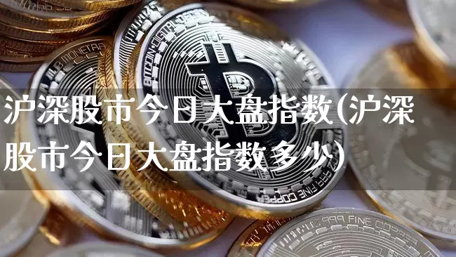 沪深股市今日大盘指数(沪深股市今日大盘指数多少)_https://www.czytfl.com_期货_第1张