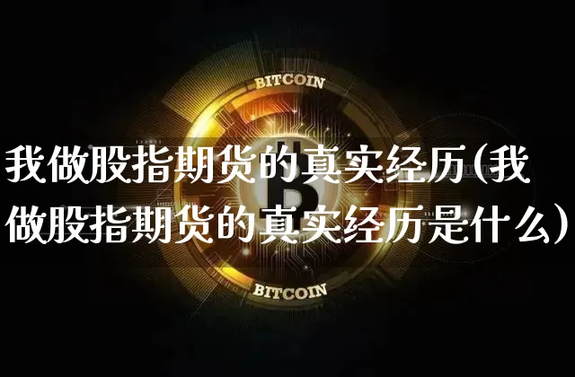 我做股指期货的真实经历(我做股指期货的真实经历是什么)_https://www.czytfl.com_期货行情_第1张
