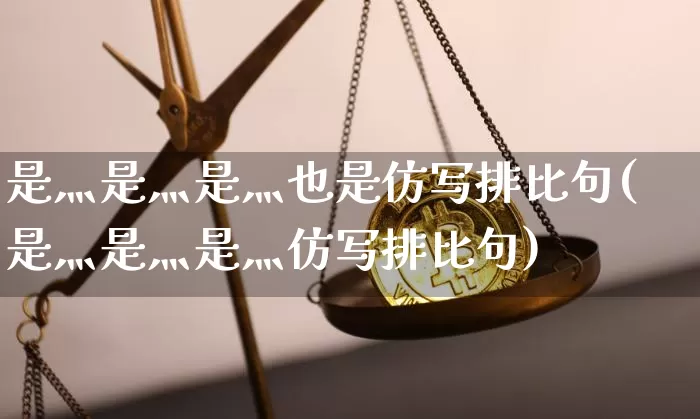 是灬是灬是灬也是仿写排比句(是灬是灬是灬仿写排比句)_https://www.czytfl.com_期货_第1张