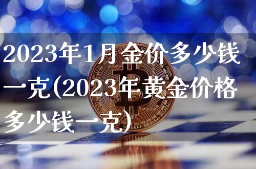 2023年1月金价多少钱一克(2023年黄金价格多少钱一克)_https://www.czytfl.com_期货行情_第1张