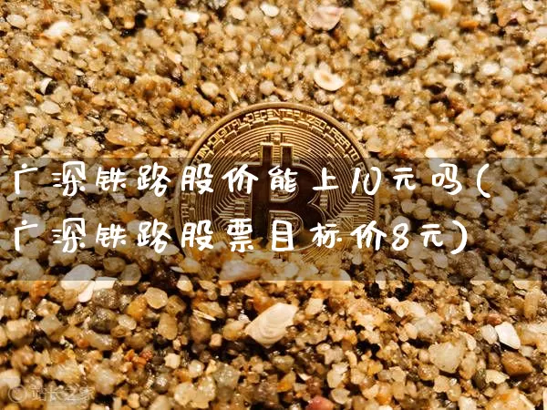 广深铁路股价能上10元吗(广深铁路股票目标价8元)_https://www.czytfl.com_期货走势_第1张
