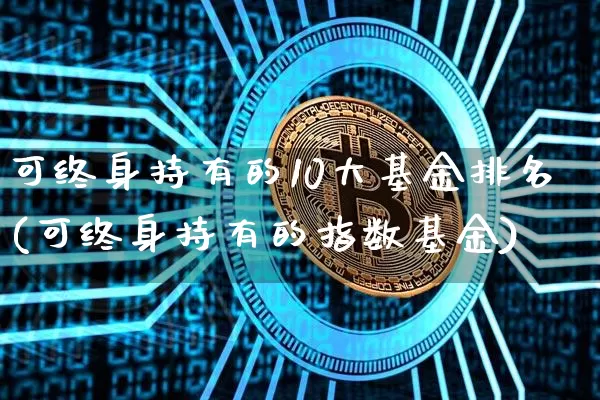 可终身持有的10大基金排名(可终身持有的指数基金)_https://www.czytfl.com_期货价格_第1张
